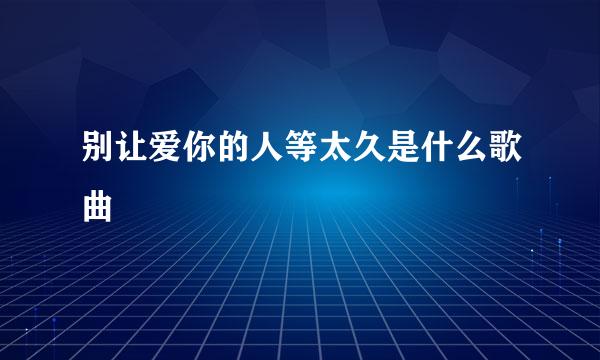 别让爱你的人等太久是什么歌曲