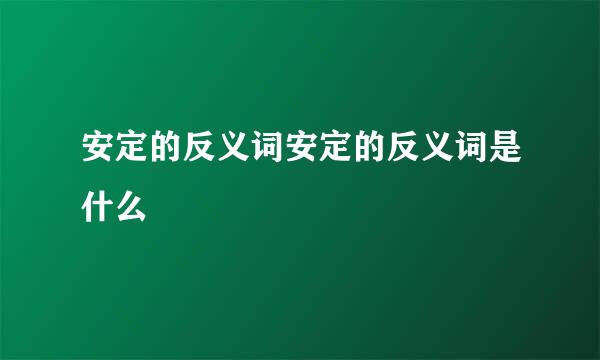 安定的反义词安定的反义词是什么