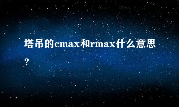 塔吊的cmax和rmax什么意思？