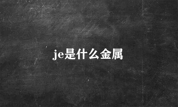 je是什么金属