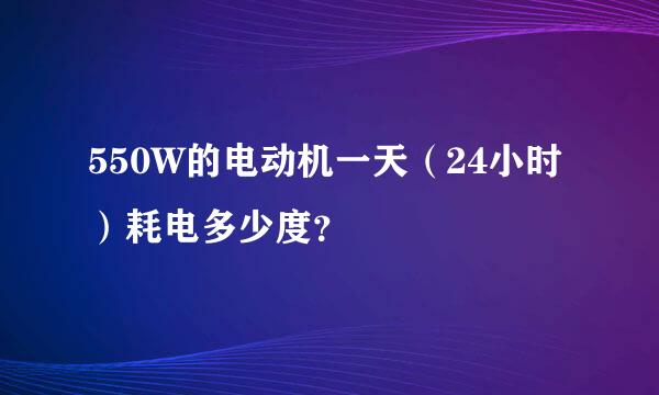 550W的电动机一天（24小时）耗电多少度？