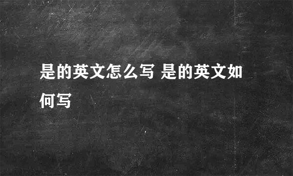 是的英文怎么写 是的英文如何写