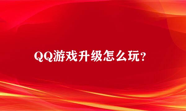 QQ游戏升级怎么玩？