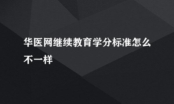 华医网继续教育学分标准怎么不一样