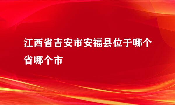 江西省吉安市安福县位于哪个省哪个市