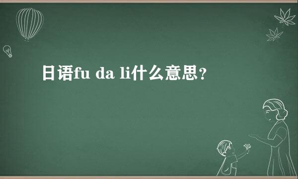 日语fu da li什么意思？