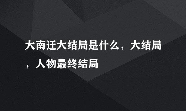 大南迁大结局是什么，大结局，人物最终结局