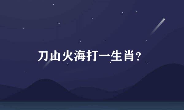 刀山火海打一生肖？