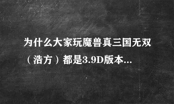 为什么大家玩魔兽真三国无双（浩方）都是3.9D版本的和那个表态版的？其他版本的不常见啊？