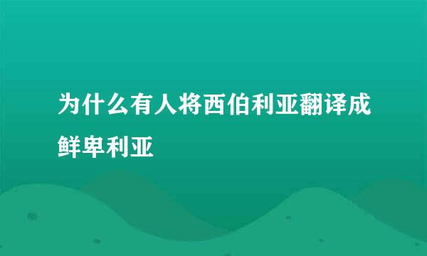 为什么有人将西伯利亚翻译成鲜卑利亚