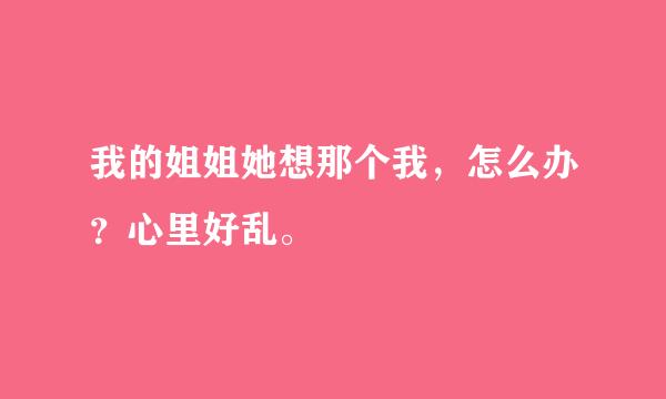 我的姐姐她想那个我，怎么办？心里好乱。