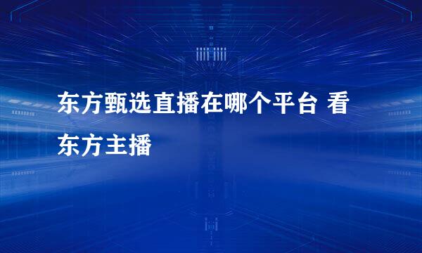 东方甄选直播在哪个平台 看东方主播