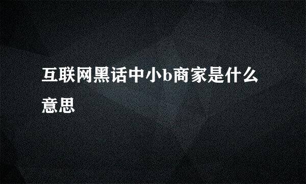 互联网黑话中小b商家是什么意思