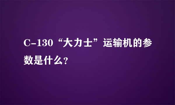 C-130“大力士”运输机的参数是什么？