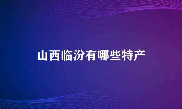 山西临汾有哪些特产