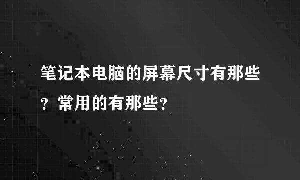 笔记本电脑的屏幕尺寸有那些？常用的有那些？