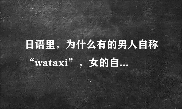 日语里，为什么有的男人自称“wataxi”，女的自称“boku”？？