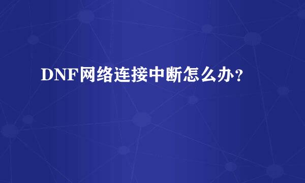 DNF网络连接中断怎么办？