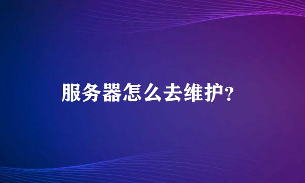 服务器怎么去维护？