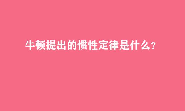 牛顿提出的惯性定律是什么？