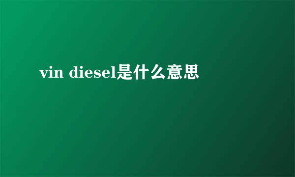 vin diesel是什么意思