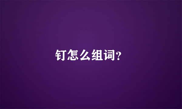 钉怎么组词？