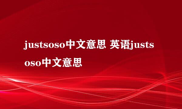 justsoso中文意思 英语justsoso中文意思