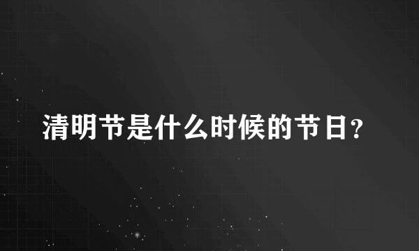 清明节是什么时候的节日？