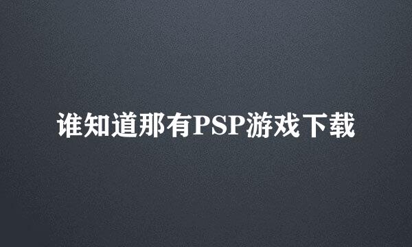 谁知道那有PSP游戏下载