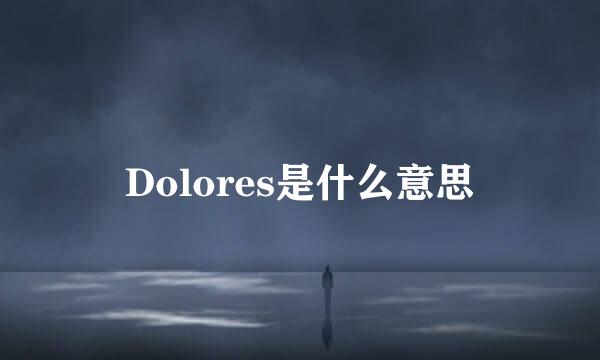 Dolores是什么意思