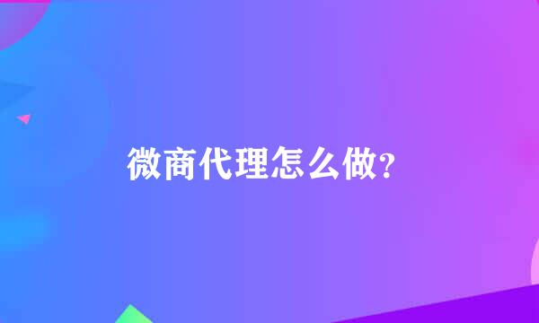 微商代理怎么做？