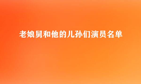 老娘舅和他的儿孙们演员名单