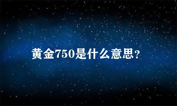 黄金750是什么意思？