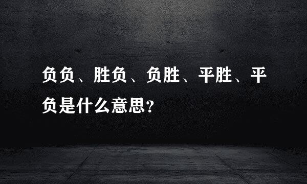 负负、胜负、负胜、平胜、平负是什么意思？