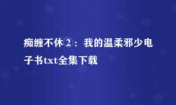 痴缠不休②：我的温柔邪少电子书txt全集下载