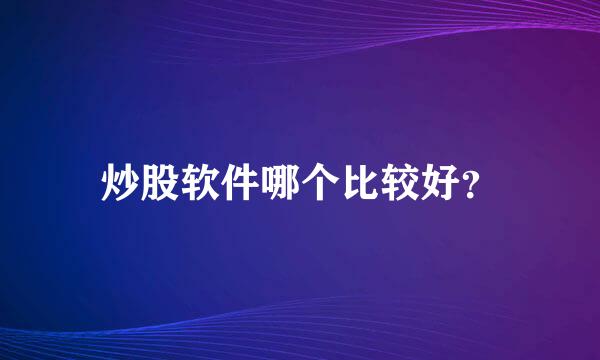 炒股软件哪个比较好？