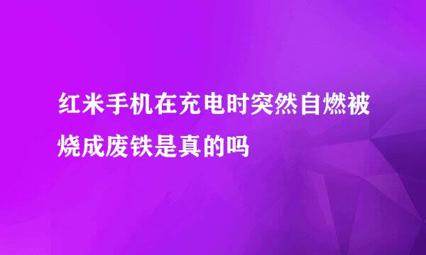 红米手机在充电时突然自燃被烧成废铁是真的吗