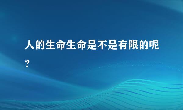 人的生命生命是不是有限的呢？