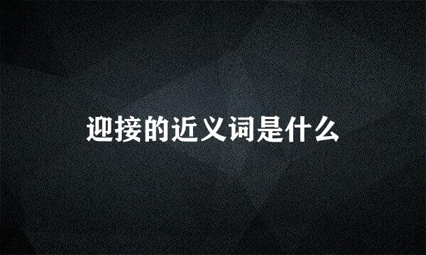 迎接的近义词是什么