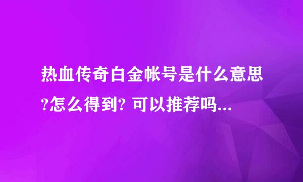 热血传奇白金帐号是什么意思?怎么得到? 可以推荐吗?推荐者有什么好处?如何申请推荐?