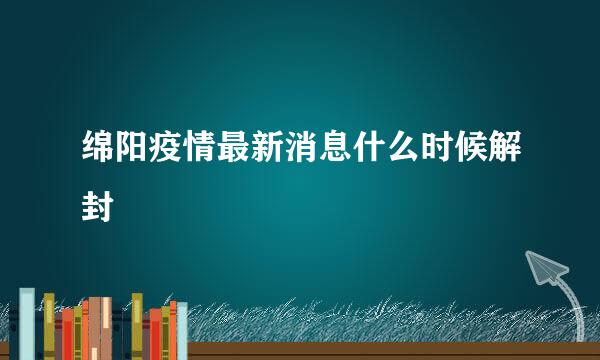 绵阳疫情最新消息什么时候解封