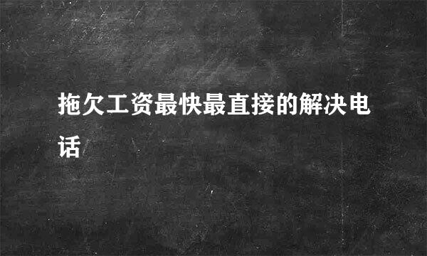 拖欠工资最快最直接的解决电话