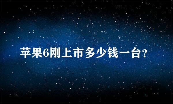 苹果6刚上市多少钱一台？