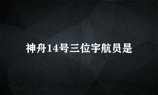 神舟14号三位宇航员是