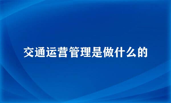 交通运营管理是做什么的