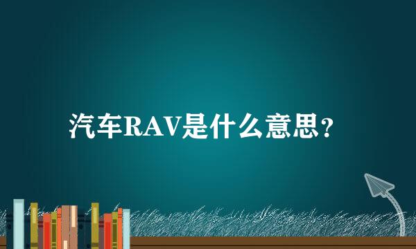 汽车RAV是什么意思？