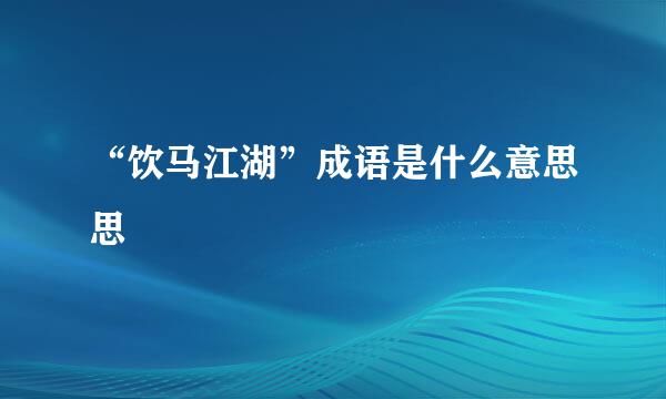 “饮马江湖”成语是什么意思思