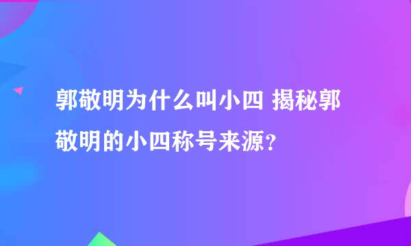 郭敬明为什么叫小四 揭秘郭敬明的小四称号来源？