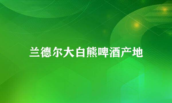 兰德尔大白熊啤酒产地