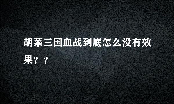 胡莱三国血战到底怎么没有效果？？